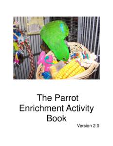 The Parrot Enrichment Activity Book Version 2.0  This book contains the opinions and ideas of its author. It is intended to provide helpful and informative material on the subject matter covered. It is distributed with 