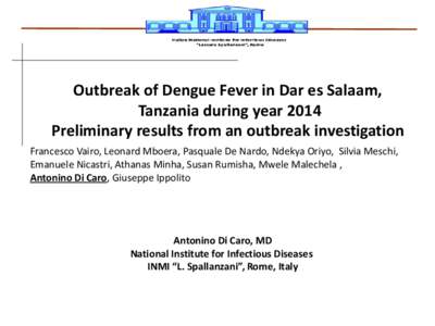 Outbreak of Dengue Fever in Dar es Salaam, Tanzania during year 2014 Preliminary results from an outbreak investigation Francesco Vairo, Leonard Mboera, Pasquale De Nardo, Ndekya Oriyo, Silvia Meschi, Emanuele Nicastri, 