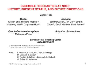 ENSEMBLE FORECASTING AT NCEP: HISTORY, PRESENT STATUS, AND FUTURE DIRECTIONS Zoltan Toth Global Yuejian Zhu, Richard Wobus(1), Mozheng Wei(2), Dingchen Hou(1)