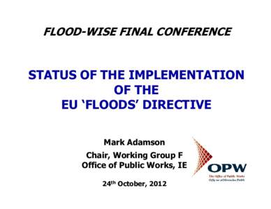 FLOOD-WISE FINAL CONFERENCE  STATUS OF THE IMPLEMENTATION OF THE EU ‘FLOODS’ DIRECTIVE Mark Adamson