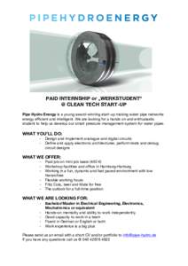 PAID INTERNSHIP or „WERKSTUDENT“ @ CLEAN TECH START-UP Pipe Hydro Energy is a young award-winning start-up making water pipe networks energy efficient and intelligent. We are looking for a hands on and enthusiastic s