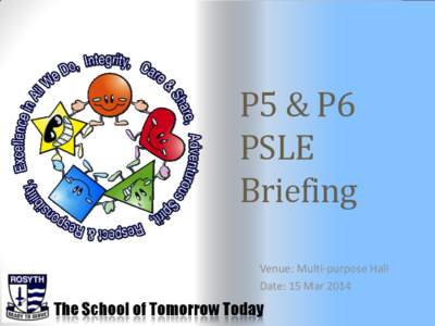 P5 & P6 PSLE Briefing Venue: Multi-purpose Hall Date: 15 Mar 2014