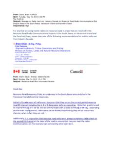 From: Chow, Brian FLNR:EX Sent: Tuesday, May 15, 2012 4:03 PM To: FLNR All Subject: Message on Radio Use from Industry Canada for Resource Road Radio Communications Pilot Project Areas in the South Peace, Vancouver Islan