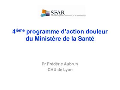 4ième programme d’action douleur du Ministère de la Santé Pr Frédéric Aubrun CHU de Lyon