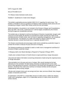 DATE: August 20, 2008 BULLETIN 2008-CU-01 TO: Missouri state-chartered credit unions SUBJECT: Guidelines for Credit Union Mergers  This bulletin supersedes previous bulletin 2003-CU-01 regarding the same issue. This