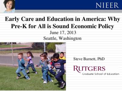 Early Care and Education in America: Why Pre-K for All is Sound Economic Policy June 17, 2013 Seattle, Washington  Steve Barnett, PhD