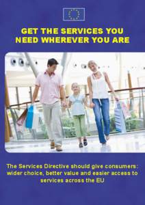 GET THE SERVICES YOU NEED WHEREVER YOU ARE The Services Directive should give consumers: wider choice, better value and easier access to services across the EU