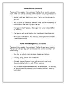 Hand Dexterity Exercises These activities require the muscles of the hands to work in precise ways. Pick one activity per day; aim to improve accuracy and speed. • Shuffle cards and deal one by one. Turn a card face-do