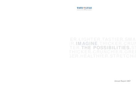 Tate & Lyle Annual Report[removed]HICKER.CRUNCHIER.GREENER.LIGHTER.TASTIER.SMA GER.HEALTHIER.STRETCHIER.IMAGINE.THICKER.CRUN ER.LIGHTER.TASTIER.SMARTER.THE POSSIBILITIES.ST R.HEALTHIER.STRETCHIER.THICKER.CRUNCHIER.GREE