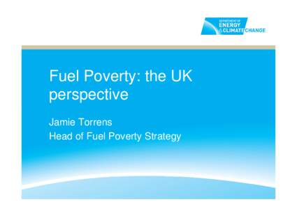 Fuel Poverty: the UK perspective Jamie Torrens Head of Fuel Poverty Strategy  1. Fuel poverty: rationale and definition