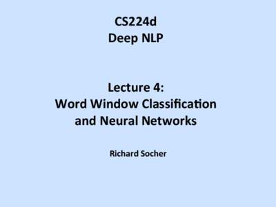 CS224d	
   Deep	
  NLP	
   	
     Lecture	
  4:	
  	
   Word	
  Window	
  Classiﬁca;on	
  