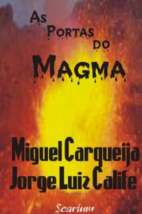 As Portas do Magma Miguel Carqueija e Jorge Luiz Calife Os ebooks editados pela Scarium/Textus.Textos são publicados com autorização dos autores para distribuição pela Internet e o copyright permanece na posse do a