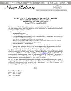 ATTENTION BAIT SUPPLIERS AND SALMON PROCESSORS Bait Needed for 2014 IPHC Stock Assessment Survey 310,000 pounds semi-bright chum salmon Contact IPHC by August 9th, 2013 The International Pacific Halibut Commission is acq