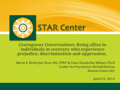 Courageous Conversations: Being allies to individuals in recovery who experience prejudice, discrimination and oppression. Maria E. Restrepo-Toro, MS, CPRP & Uma Chandrika Millner, Ph.D Center for Psychiatric Rehabilitat