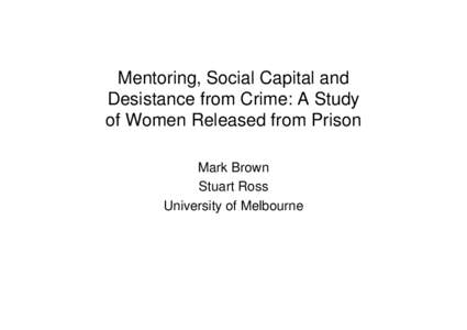 Mentoring, Social Capital and Desistance from Crime: A Study of Women Released from Prison Mark Brown Stuart Ross University of Melbourne