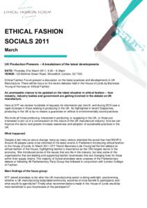 ETHICAL FASHION SOCIALS 2011 March UK Production Pioneers – A breakdown of the latest developments DATE: Thursday 31st March 2011, 6.30 – 8.30pm VENUE: 123 Bethnal Green Road, Shoreditch, London, E2 7DG