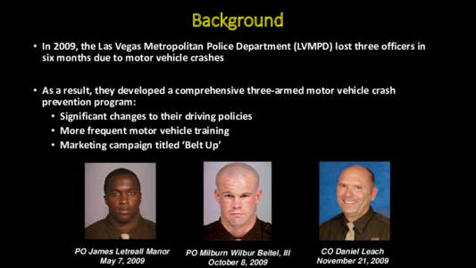 Background • In 2009, the Las Vegas Metropolitan Police Department (LVMPD) lost three officers in six months due to motor vehicle crashes • As a result, they developed a comprehensive three-armed motor vehicle crash 