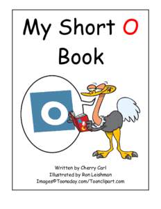 My Short O Book Written by Cherry Carl Illustrated by Ron Leishman Images©Toonaday.com/Toonclipart.com