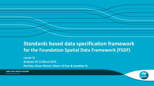 Standards based data specification framework for the Foundation Spatial Data Framework (FSDF) Locate 15 Brisbane[removed]March 2015 Paul Box, Bruce Simons, Simon J D Cox, & Jonathan Yu LAND AND WATER FLAGSHIP