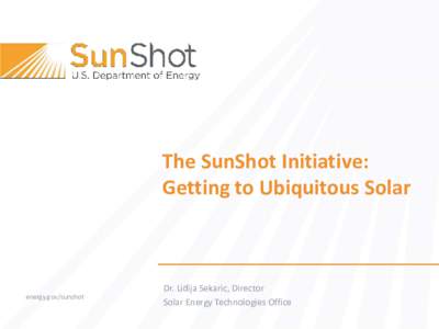 The SunShot Initiative: Getting to Ubiquitous Solar energy.gov/sunshot energy.gov/sunshot