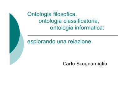 Ontologia filosofica, ontologia classificatoria, ontologia informatica: esplorando una relazione  Carlo Scognamiglio