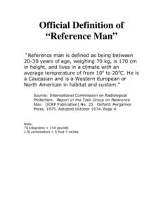 Official Definition of “Reference Man” “Reference man is defined as being betweenyears of age, weighing 70 kg, is 170 cm in height, and lives in a climate with an average temperature of from 10o to 20oC. He 