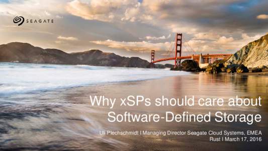 Why xSPs should care about Software-Defined Storage Uli Plechschmidt I Managing Director Seagate Cloud Systems, EMEA Rust I March 17, 2016  Seagate Confidential