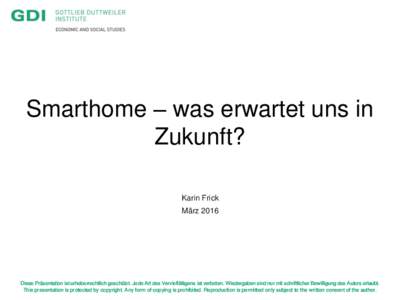 Smarthome – was erwartet uns in Zukunft? Karin Frick MärzDiese Präsentation ist urheberrechtlich geschützt. Jede Art des Vervielfältigens ist verboten. Wiedergaben sind nur mit schriftlicher Bewilligung des 