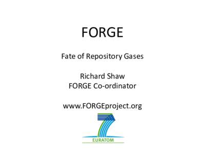 FORGE Fate of Repository Gases Richard Shaw FORGE Co-ordinator www.FORGEproject.org