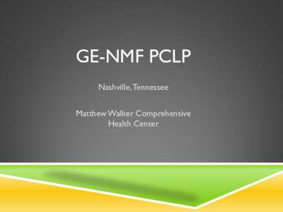 GE-NMF PCLP Nashville, Tennessee Matthew Walker Comprehensive Health Center