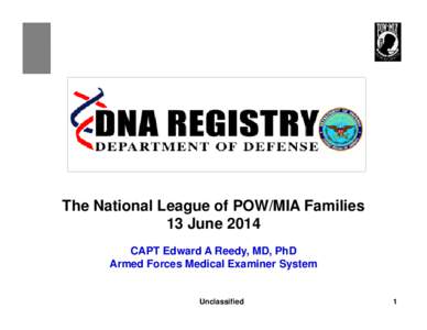 The National League of POW/MIA Families 13 June 2014 CAPT Edward A Reedy, MD, PhD Armed Forces Medical Examiner System  Unclassified
