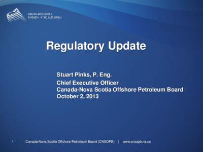 Regulatory Update Stuart Pinks, P. Eng. Chief Executive Officer Canada-Nova Scotia Offshore Petroleum Board October 2, 2013