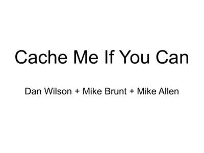 Cache Me If You Can Dan Wilson + Mike Brunt + Mike Allen Why Caching is important  Shared Resources = Wait Times