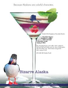 Because Alaskans are colorful characters.  Perfect Puffin Raspberry Chocolate Martini 4 oz chocolate liqueur 2 oz Raspberry vodka Splash of Half and Half