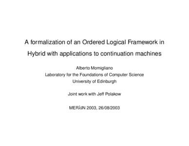 A formalization of an Ordered Logical Framework in Hybrid with applications to continuation machines Alberto Momigliano Laboratory for the Foundations of Computer Science University of Edinburgh Joint work with Jeff Pola