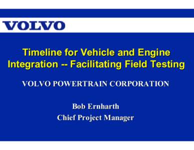 Microsoft PowerPoint[removed]Bob Ernharth, Volvo Powertrain Corporation - Timeline for Veh. and Eng. Integration-Field Tes