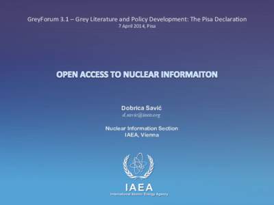 GreyForum	
  3.1	
  –	
  Grey	
  Literature	
  and	
  Policy	
  Development:	
  The	
  Pisa	
  Declara>on	
   7	
  April	
  2014,	
  Pisa	
   Dobrica Savić [removed] Nuclear Information Section