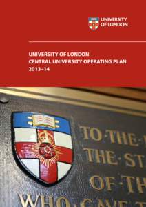 UNIVERSITY OF LONDON CENTRAL UNIVERSITY OPERATING PLAN 2013–14 All photographs by Lloyd Sturdy or Edward Crowther © University of London Layout and design by School of Advanced Study publications team
