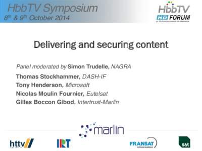 HbbTV Symposium 8th & 9th October 2014 Delivering and securing content Panel moderated by Simon Trudelle, NAGRA