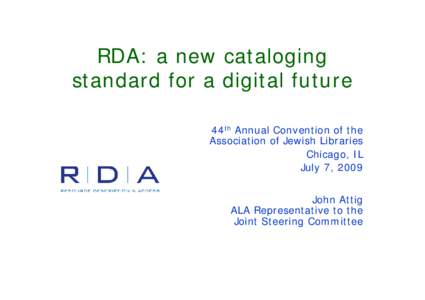 RDA: a new cataloging standard for a digital future 44th Annual Convention of the Association of Jewish Libraries Chicago, IL July 7, 2009