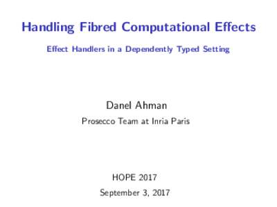 Handling Fibred Computational Effects Effect Handlers in a Dependently Typed Setting Danel Ahman Prosecco Team at Inria Paris