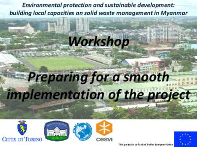 Environmental protection and sustainable development: building local capacities on solid waste management in Myanmar Workshop Preparing for a smooth implementation of the project