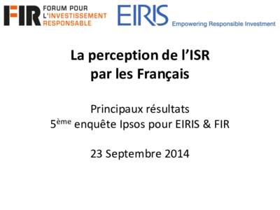 La perception de l’ISR par les Français Principaux résultats 5ème enquête Ipsos pour EIRIS & FIR 23 Septembre 2014