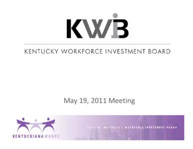 May 19, 2011 Meeting  Background:  What is KentuckianaWorks? • Workforce Investment Board for Louisville Metro and 6  surrounding counties 