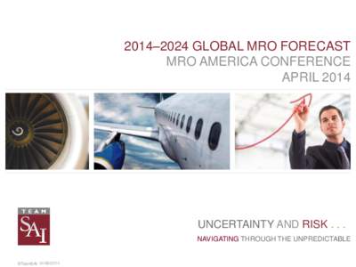 2014–2024 GLOBAL MRO FORECAST MRO AMERICA CONFERENCE APRIL 2014 UNCERTAINTY AND RISKNAVIGATING THROUGH THE UNPREDICTABLE