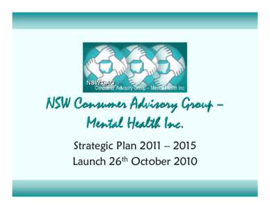 NSW Consumer Advisory Group – Mental Health Inc. Strategic Plan 2011 – 2015 Launch 26th October 2010  NSW CAG’s VISION