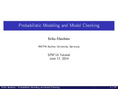 Probabilistic Modeling and Model Checking Erika Ábrahám RWTH Aachen University, Germany SFM’14 Tutorial June 17, 2014