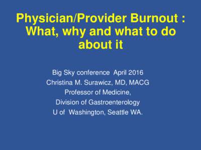 Physician/Provider Burnout : What, why and what to do about it Big Sky conference April 2016 Christina M. Surawicz, MD, MACG Professor of Medicine,
