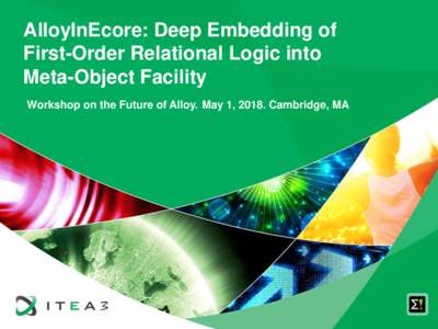 AlloyInEcore: Deep Embedding of First-Order Relational Logic into Meta-Object Facility Workshop on the Future of Alloy. May 1, 2018. Cambridge, MA  About me