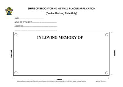 SHIRE OF BROOKTON NICHE WALL PLAQUE APPLICATION (Double Backing Plate Only) DATE..................................................... NAME OF APPLICANT..................................................... ADDRESS:.......
